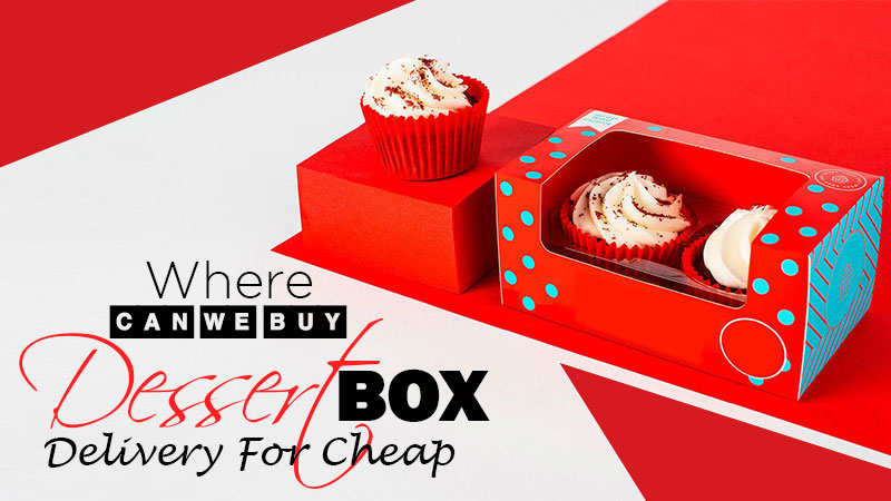 Where Can We Buy Dessert Box Delivery for Cheap